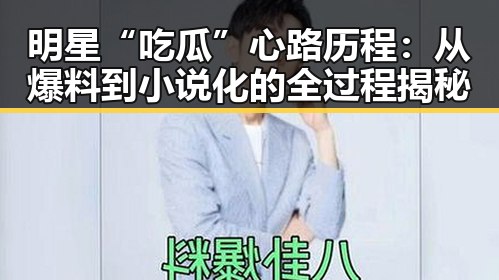 明星“吃瓜”心路历程：从爆料到小说化的全过程揭秘