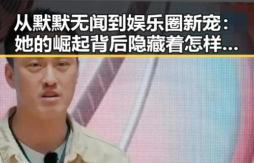 从默默无闻到娱乐圈新宠：她的崛起背后隐藏着怎样的变化？