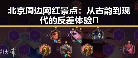 北京周边网红景点：从古韵到现代的反差体验🤔