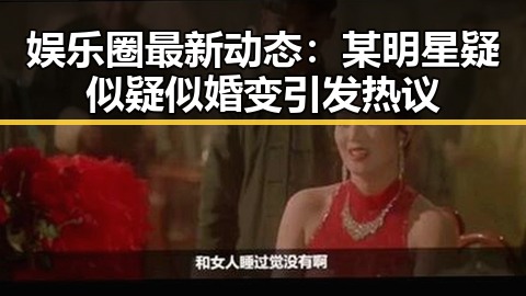 娱乐圈最新动态：某明星疑似疑似婚变引发热议