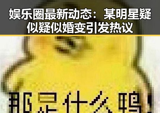 娱乐圈最新动态：某明星疑似疑似婚变引发热议