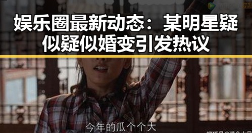 娱乐圈最新动态：某明星疑似疑似婚变引发热议