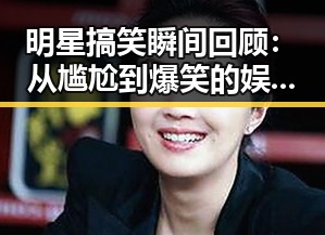 明星搞笑瞬间回顾：从尴尬到爆笑的娱乐圈趣事