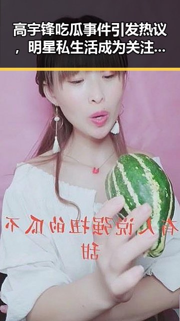 高宇锋吃瓜事件引发热议，明星私生活成为关注焦点