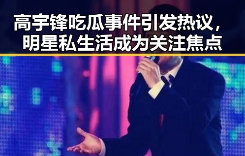 高宇锋吃瓜事件引发热议，明星私生活成为关注焦点