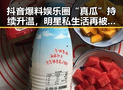 抖音爆料娱乐圈“真瓜”持续升温，明星私生活再被曝光引热议