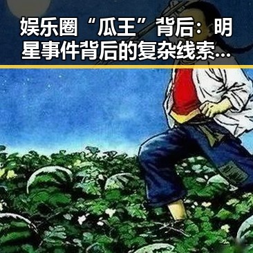娱乐圈“瓜王”背后：明星事件背后的复杂线索与影响