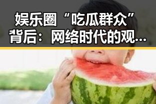 娱乐圈“吃瓜群众”背后：网络时代的观察者与影响力