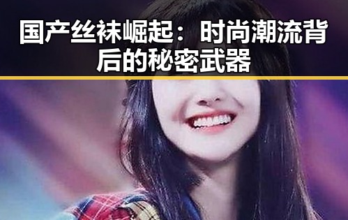 国产丝袜崛起：时尚潮流背后的秘密武器