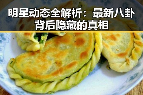 明星动态全解析：最新八卦背后隐藏的真相
