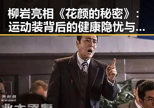 柳岩亮相《花颜的秘密》：运动装背后的健康隐忧与女性身体关注