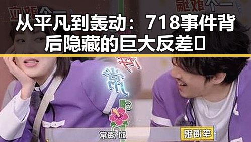 从平凡到轰动：718事件背后隐藏的巨大反差🔥