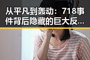 从平凡到轰动：718事件背后隐藏的巨大反差🔥