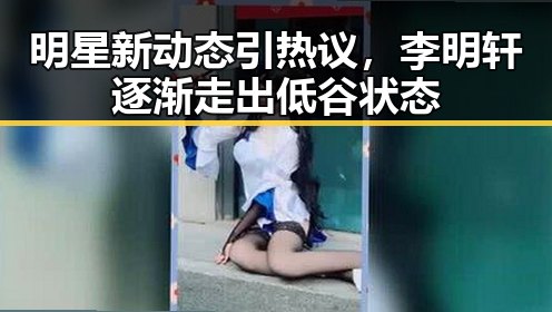 明星新动态引热议,李明轩逐渐走出低谷状态