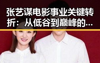 张艺谋电影事业关键转折：从低谷到巅峰的时间线回顾