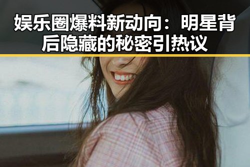 娱乐圈爆料新动向：明星背后隐藏的秘密引热议