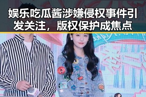 娱乐吃瓜酱涉嫌侵权事件引发关注，版权保护成焦点