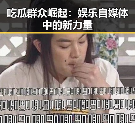 吃瓜群众崛起：娱乐自媒体中的新力量