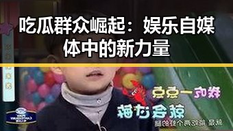 吃瓜群众崛起：娱乐自媒体中的新力量