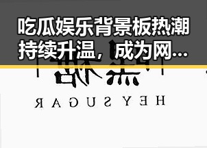 吃瓜娱乐背景板热潮持续升温，成为网络文化新象征