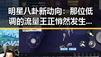 明星八卦新动向：那位低调的流量王正悄然发生变化？🤔