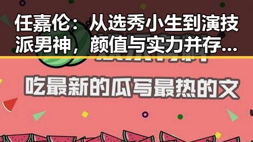 任嘉伦：从选秀小生到演技派男神，颜值与实力并存的“吃瓜娱乐”新宠