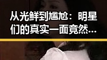 从光鲜到尴尬：明星们的真实一面竟然如此反差巨大！✨